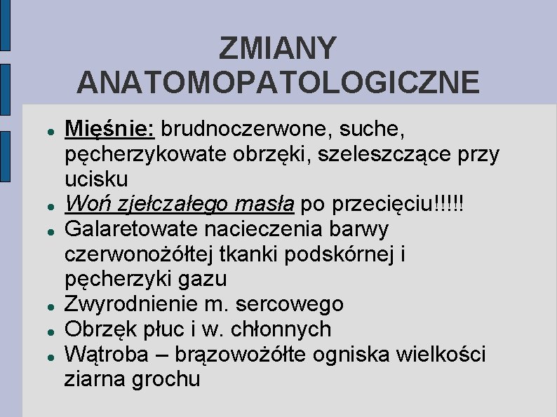 ZMIANY ANATOMOPATOLOGICZNE Mięśnie: brudnoczerwone, suche, pęcherzykowate obrzęki, szeleszczące przy ucisku Woń zjełczałego masła po
