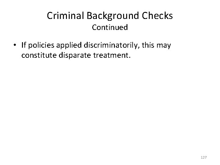 Criminal Background Checks Continued • If policies applied discriminatorily, this may constitute disparate treatment.