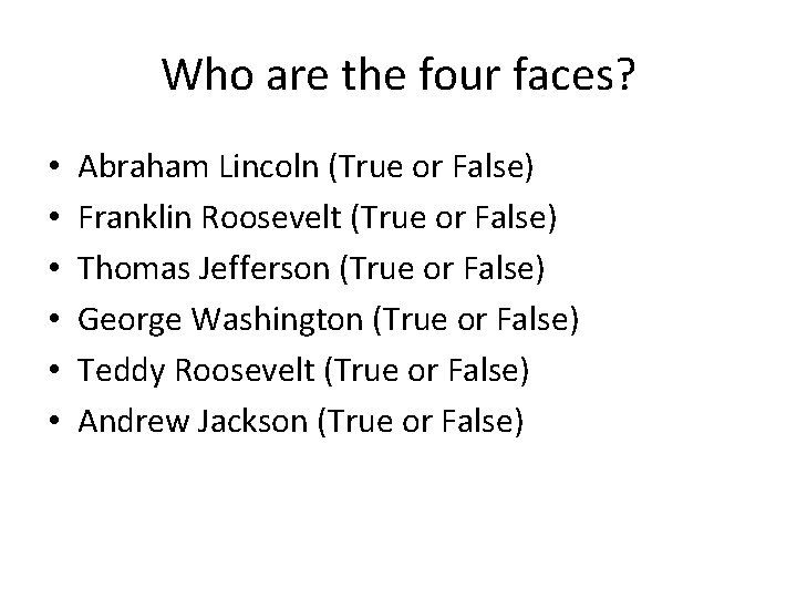 Who are the four faces? • • • Abraham Lincoln (True or False) Franklin
