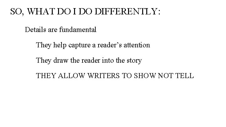 SO, WHAT DO I DO DIFFERENTLY: Details are fundamental They help capture a reader’s