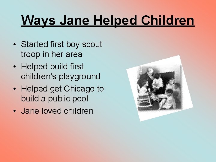 Ways Jane Helped Children • Started first boy scout troop in her area •