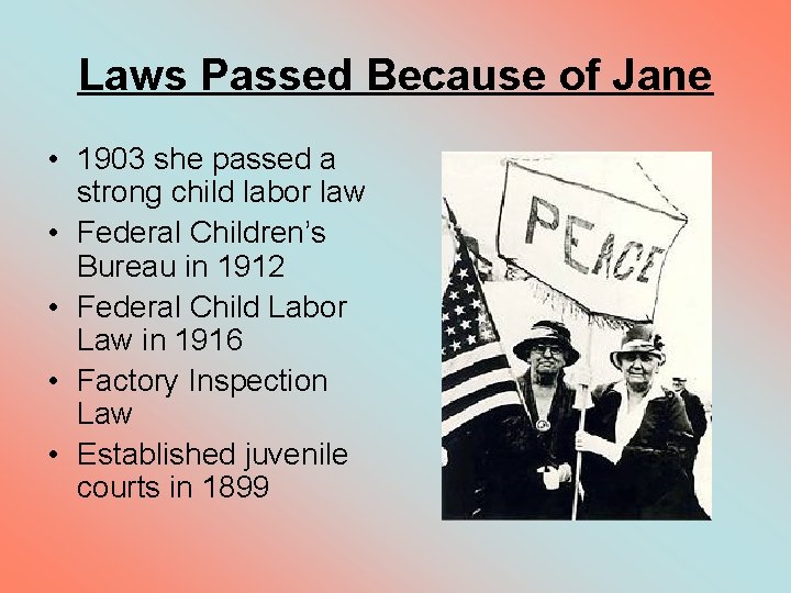 Laws Passed Because of Jane • 1903 she passed a strong child labor law