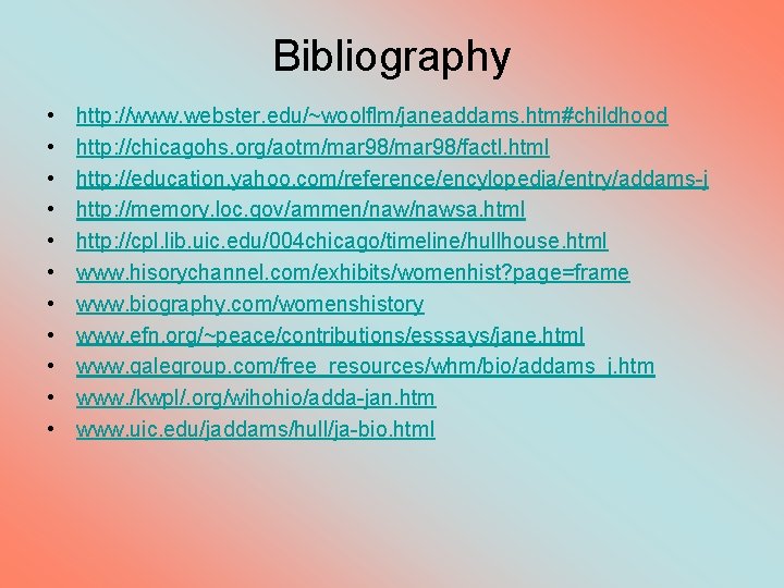 Bibliography • • • http: //www. webster. edu/~woolflm/janeaddams. htm#childhood http: //chicagohs. org/aotm/mar 98/factl. html