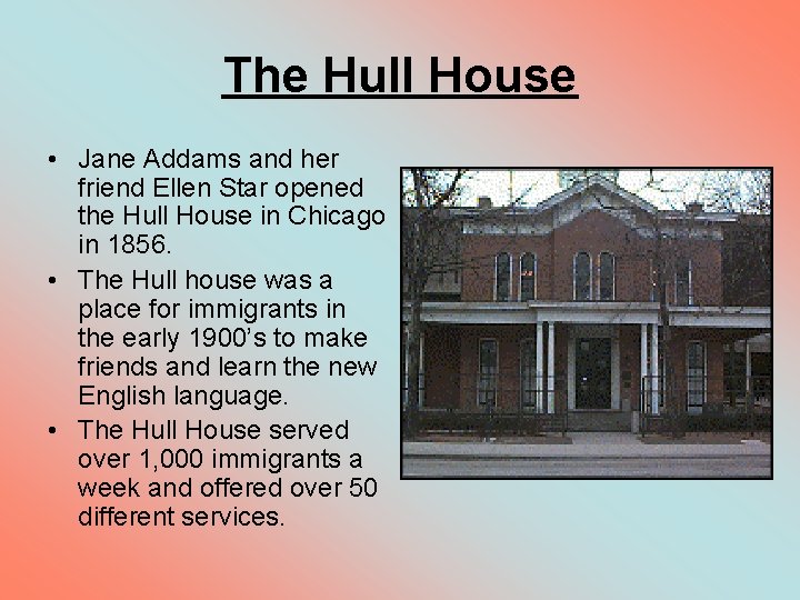 The Hull House • Jane Addams and her friend Ellen Star opened the Hull