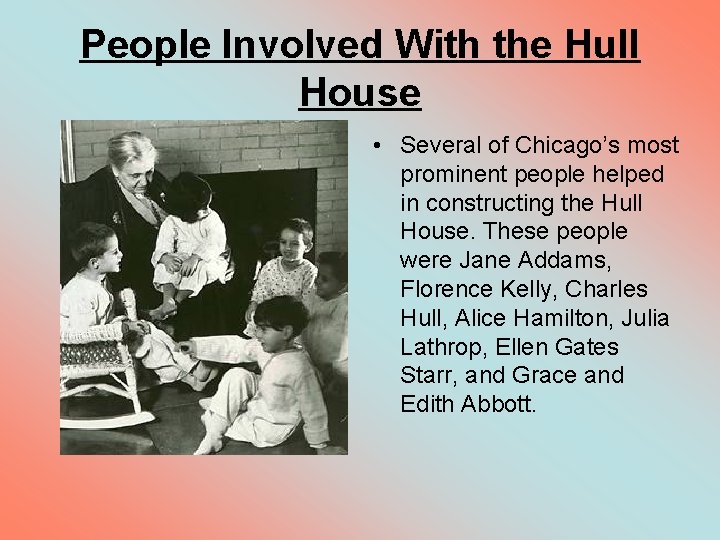 People Involved With the Hull House • Several of Chicago’s most prominent people helped