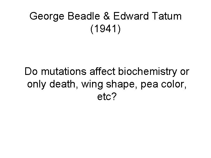 George Beadle & Edward Tatum (1941) Do mutations affect biochemistry or only death, wing