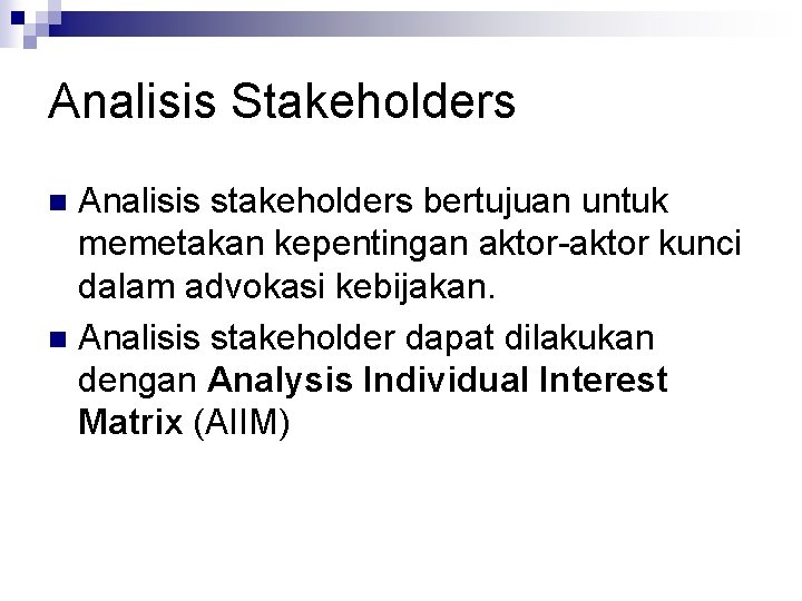 Analisis Stakeholders Analisis stakeholders bertujuan untuk memetakan kepentingan aktor-aktor kunci dalam advokasi kebijakan. n