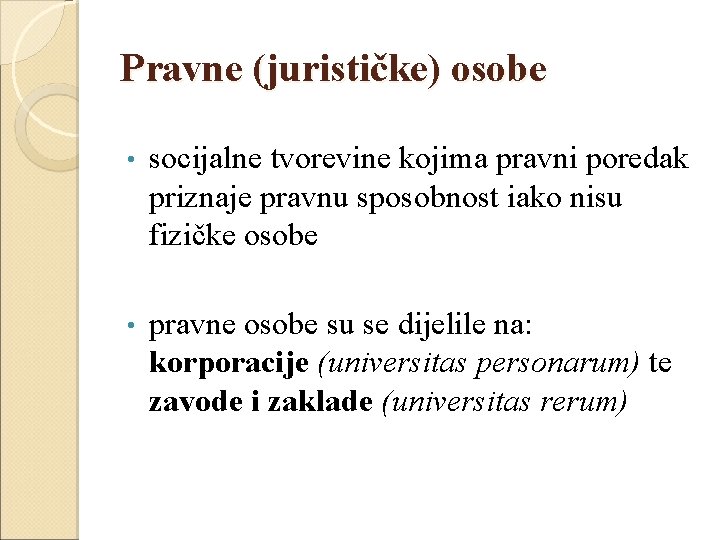 Pravne (jurističke) osobe • socijalne tvorevine kojima pravni poredak priznaje pravnu sposobnost iako nisu