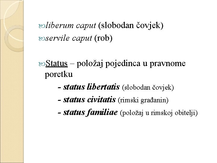  liberum caput (slobodan čovjek) servile caput (rob) Status – položaj pojedinca u pravnome