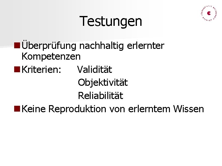 Testungen Überprüfung nachhaltig erlernter Kompetenzen Kriterien: Validität Objektivität Reliabilität Keine Reproduktion von erlerntem Wissen