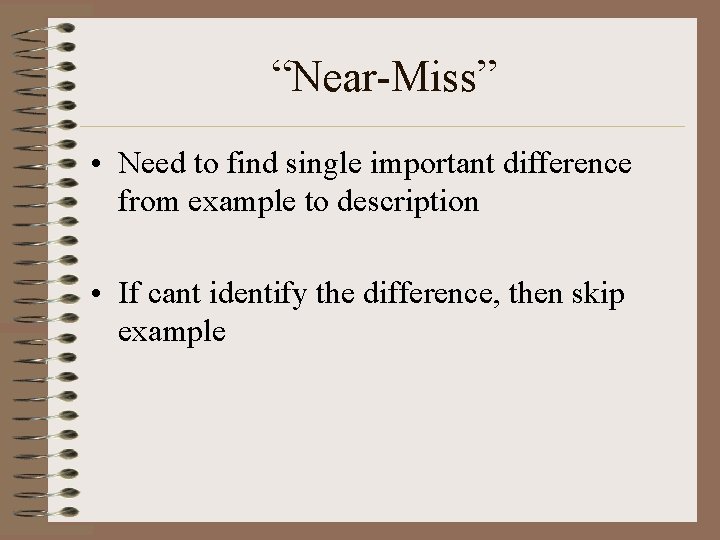 “Near-Miss” • Need to find single important difference from example to description • If