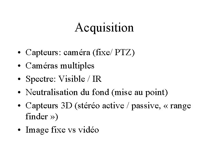 Acquisition • • • Capteurs: caméra (fixe/ PTZ) Caméras multiples Spectre: Visible / IR