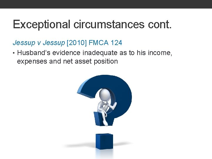 Exceptional circumstances cont. Jessup v Jessup [2010] FMCA 124 • Husband’s evidence inadequate as