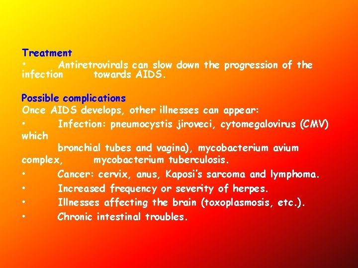 Treatment • Antiretrovirals can slow down the progression of the infection towards AIDS. Possible