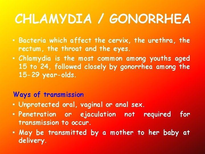 CHLAMYDIA / GONORRHEA • Bacteria which affect the cervix, the urethra, the rectum, the