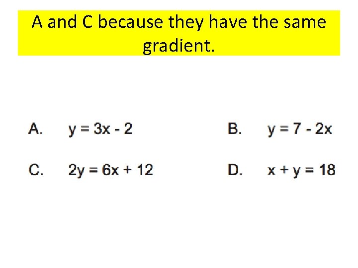 A and C because they have the same gradient. 