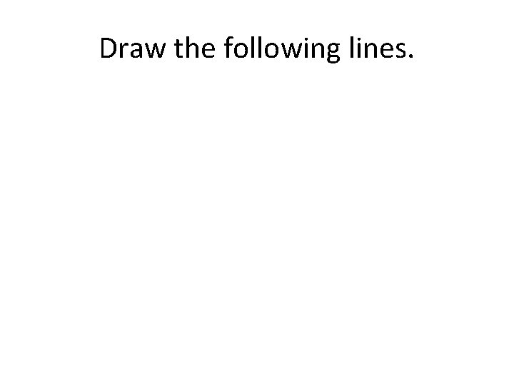 Draw the following lines. 