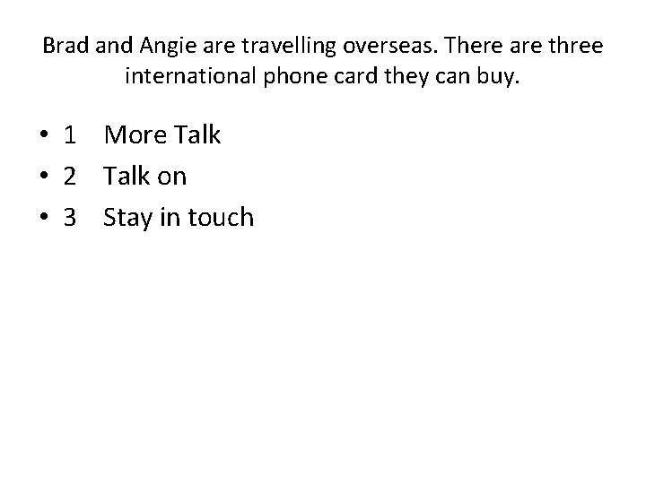 Brad and Angie are travelling overseas. There are three international phone card they can