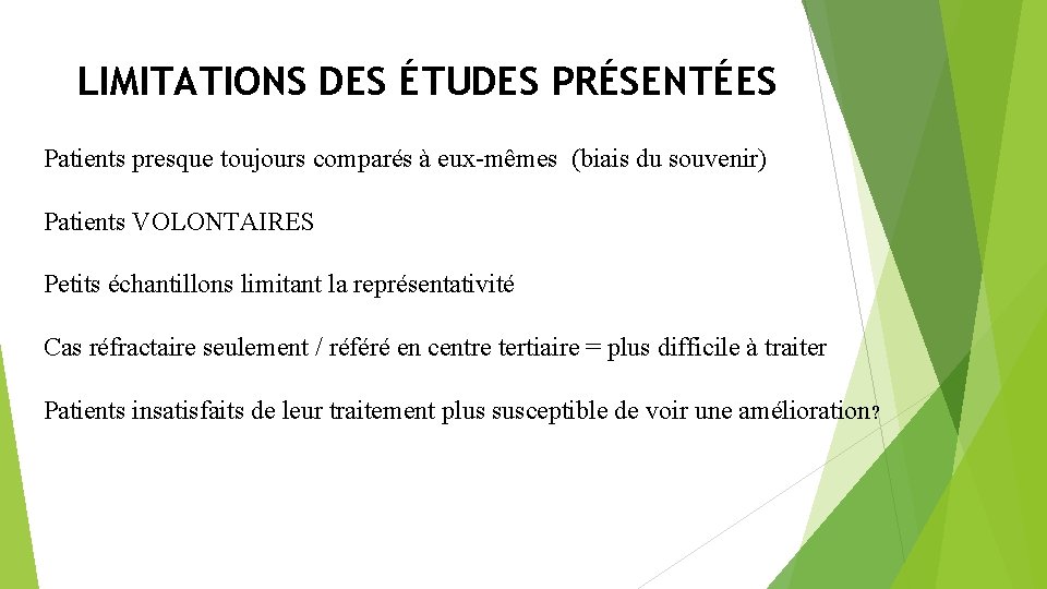 LIMITATIONS DES ÉTUDES PRÉSENTÉES Patients presque toujours comparés à eux-mêmes (biais du souvenir) Patients