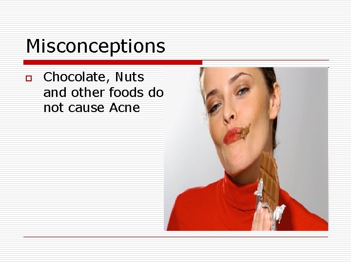 Misconceptions o Chocolate, Nuts and other foods do not cause Acne 