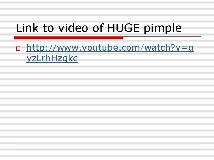 Link to video of HUGE pimple o http: //www. youtube. com/watch? v=g yz. Lrh.