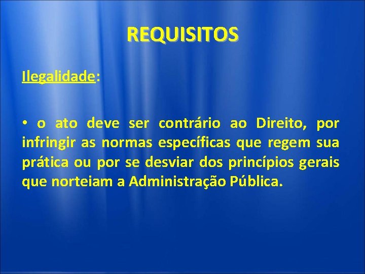 REQUISITOS Ilegalidade: • o ato deve ser contrário ao Direito, por infringir as normas