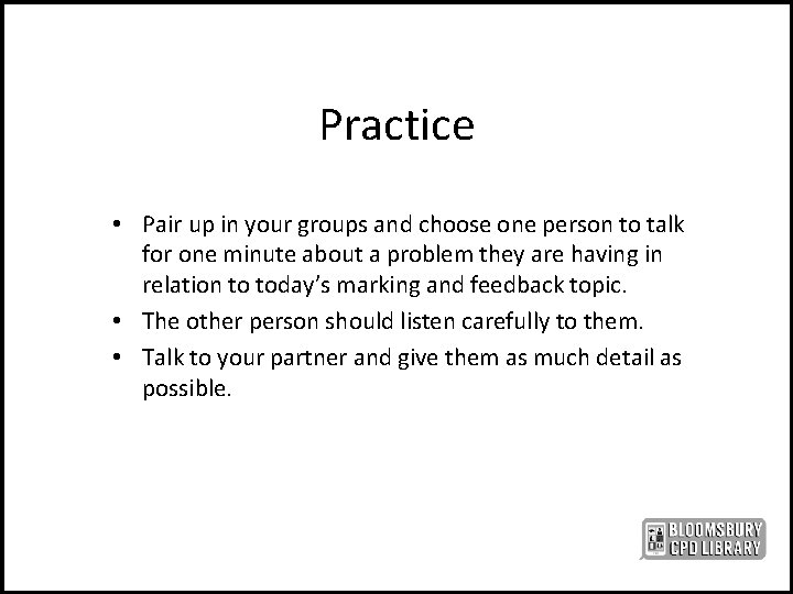 Practice • Pair up in your groups and choose one person to talk for