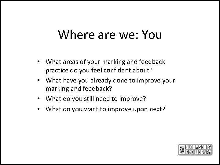 Where are we: You • What areas of your marking and feedback practice do