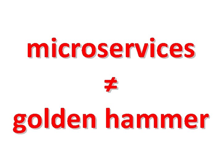 microservices ≠ golden hammer 