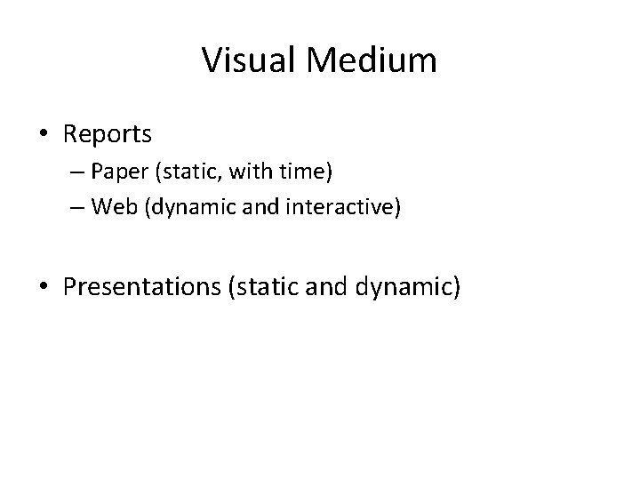 Visual Medium • Reports – Paper (static, with time) – Web (dynamic and interactive)