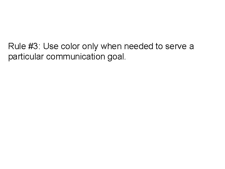 Rule #3: Use color only when needed to serve a particular communication goal. 