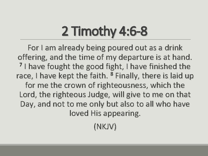 2 Timothy 4: 6 -8 For I am already being poured out as a