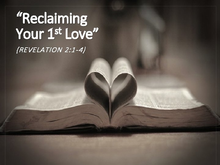 “Reclaiming st Your 1 Love” (REVELATION 2: 1 -4) 