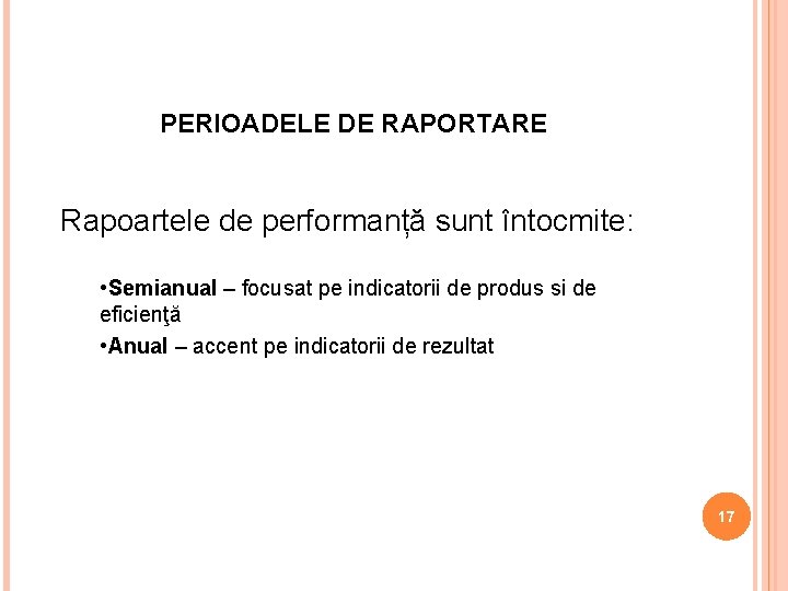 PERIOADELE DE RAPORTARE Rapoartele de performanță sunt întocmite: • Semianual – focusat pe indicatorii