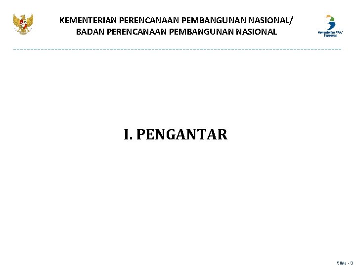 KEMENTERIAN PERENCANAAN PEMBANGUNAN NASIONAL/ BADAN PERENCANAAN PEMBANGUNAN NASIONAL I. PENGANTAR Slide - 3 KEMENTERIAN PERENCANAAN PEMBANGUNAN NASIONAL/ BADAN PERENCANAAN PEMBANGUNAN NASIONAL I. PENGANTAR Slide - 3