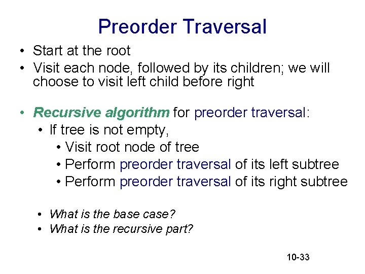 Preorder Traversal • Start at the root • Visit each node, followed by its Preorder Traversal • Start at the root • Visit each node, followed by its