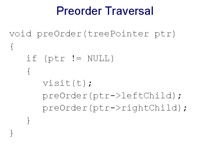 Preorder Traversal void pre. Order(tree. Pointer ptr) { if (ptr != NULL) { visit(t);