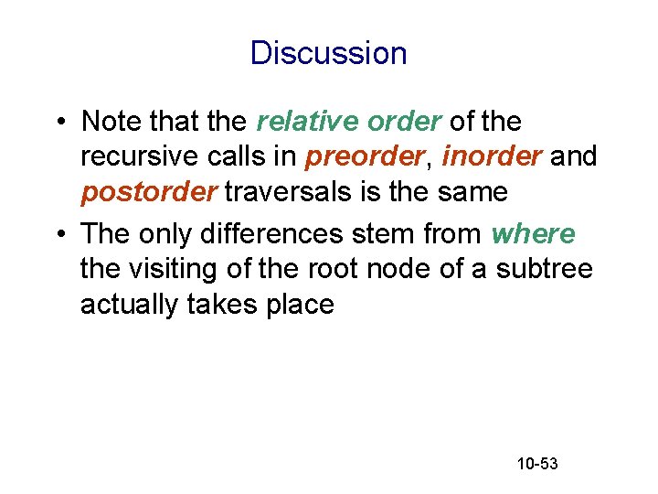 Discussion • Note that the relative order of the recursive calls in preorder, inorder