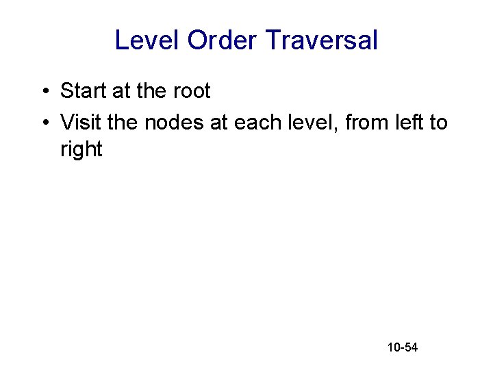 Level Order Traversal • Start at the root • Visit the nodes at each