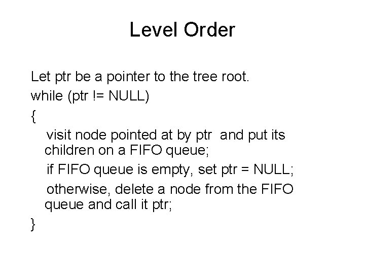 Level Order Let ptr be a pointer to the tree root. while (ptr !=