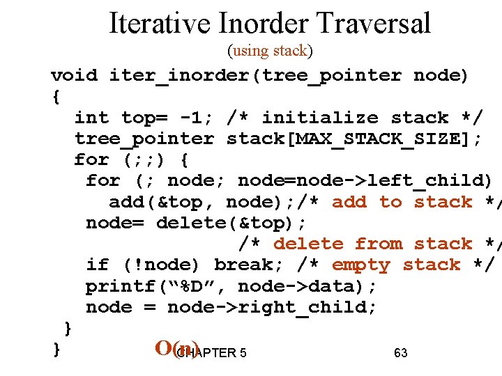 Iterative Inorder Traversal (using stack) void iter_inorder(tree_pointer node) { int top= -1; /* initialize