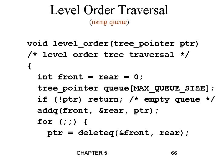 Level Order Traversal (using queue) void level_order(tree_pointer ptr) /* level order tree traversal */