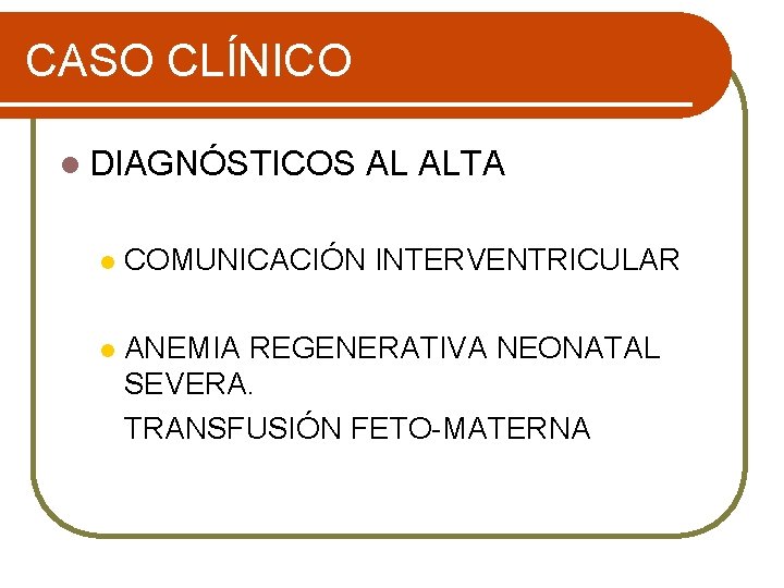 CASO CLÍNICO l DIAGNÓSTICOS AL ALTA l COMUNICACIÓN INTERVENTRICULAR l ANEMIA REGENERATIVA NEONATAL SEVERA.