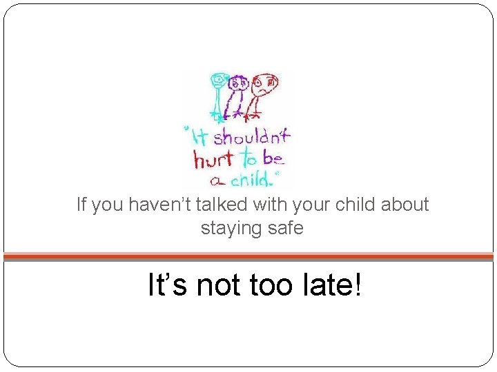 If you haven’t talked with your child about staying safe It’s not too late!