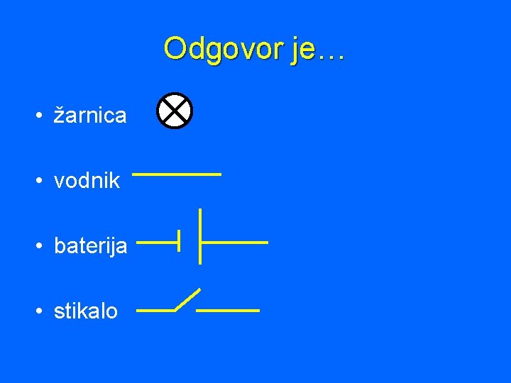 Odgovor je… • žarnica • vodnik • baterija • stikalo 