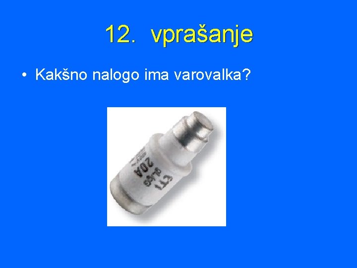 12. vprašanje • Kakšno nalogo ima varovalka? 