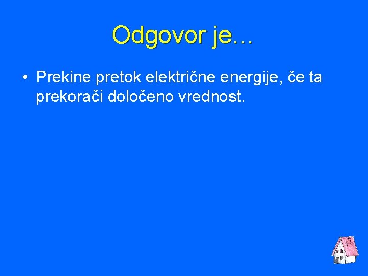 Odgovor je… • Prekine pretok električne energije, če ta prekorači določeno vrednost. 