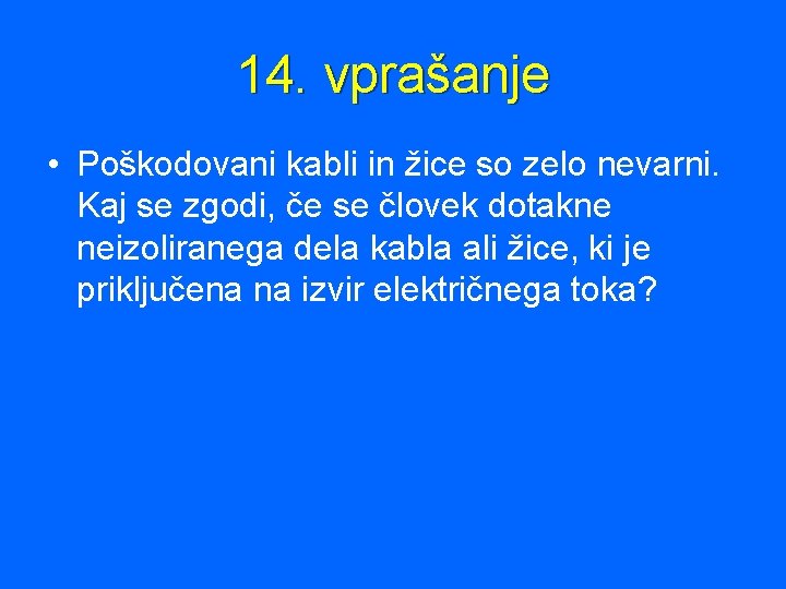 14. vprašanje • Poškodovani kabli in žice so zelo nevarni. Kaj se zgodi, če