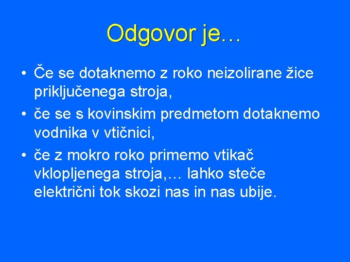 Odgovor je… • Če se dotaknemo z roko neizolirane žice priključenega stroja, • če