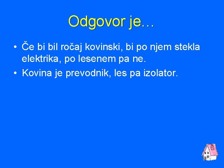 Odgovor je… • Če bi bil ročaj kovinski, bi po njem stekla elektrika, po